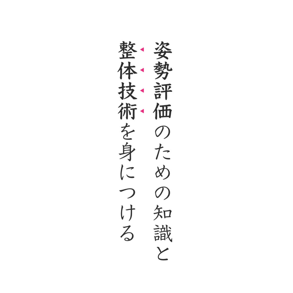 姿勢評価のための知識と 整体スキルを身につける