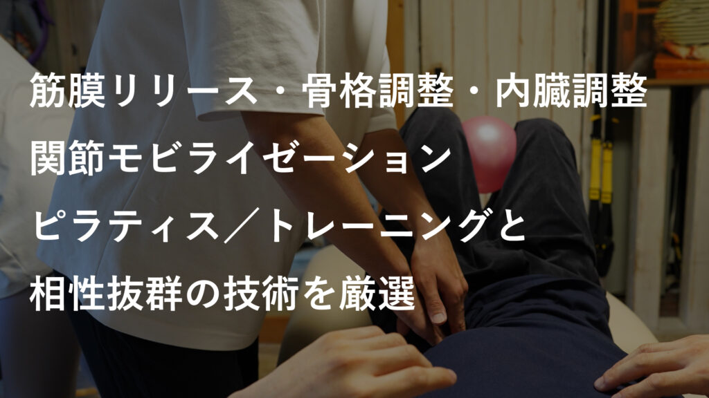 筋膜リリース・関節モビライゼーション・骨格調整・内臓調整。
ピラティス／トレーニングと相性抜群の技術を厳選。